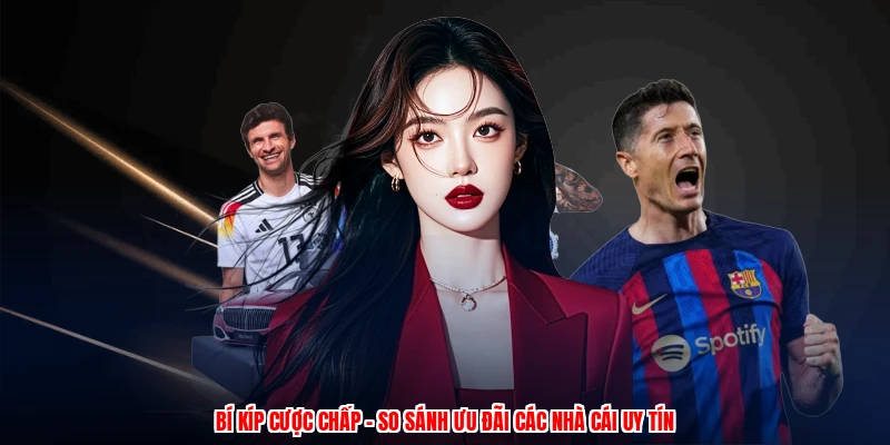 Bí Kíp Cược Chấp - So Sánh Ưu Đãi Các Nhà Cái Uy Tín 21 bi kip cuoc chap so sanh uu dai cac nha cai uy tin 1
