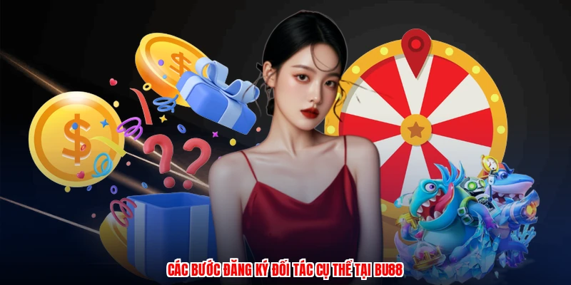 Ưu Đãi Hội Viên - Quy Trình Đăng Ký Trở Thành Đối Tác 3 Các bước đăng ký đối tác cụ thể tại BU88
