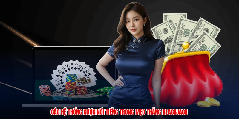 Mẹo Thắng Blackjack - Chiến Thuật Đặt Cược Hiệu Quả Nhất 2 Các hệ thống cược nổi tiếng trong mẹo thắng blackjack