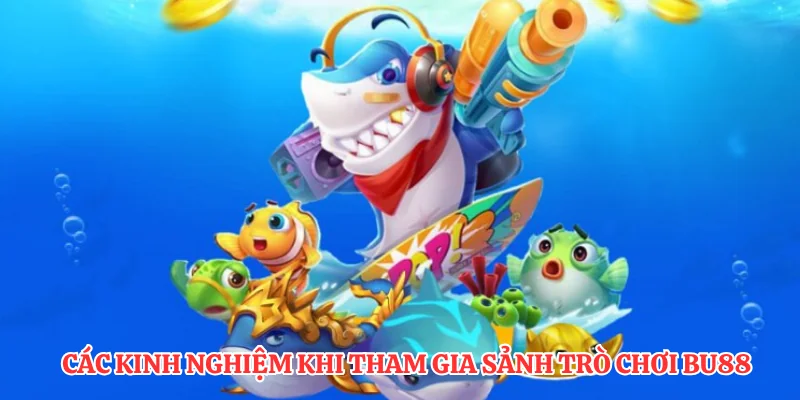 Vũ Khí Săn Cá - Những Phiên Bản Săn Cá Hấp Dẫn Nhất 4 Các kinh nghiệm khi tham gia sảnh trò chơi BU88