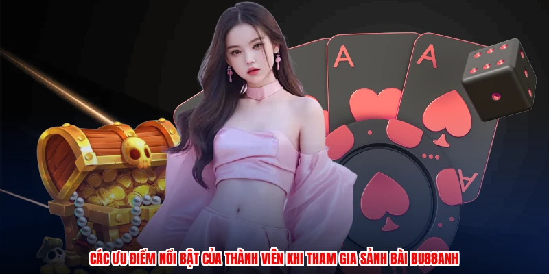 Các ưu điểm nổi bật của thành viên khi tham gia sảnh bài BU88anh