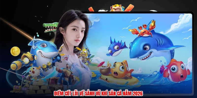 Vũ Khí Săn Cá - Những Phiên Bản Săn Cá Hấp Dẫn Nhất 2 Điểm cốt lõi về sảnh vũ khí săn cá năm 2026