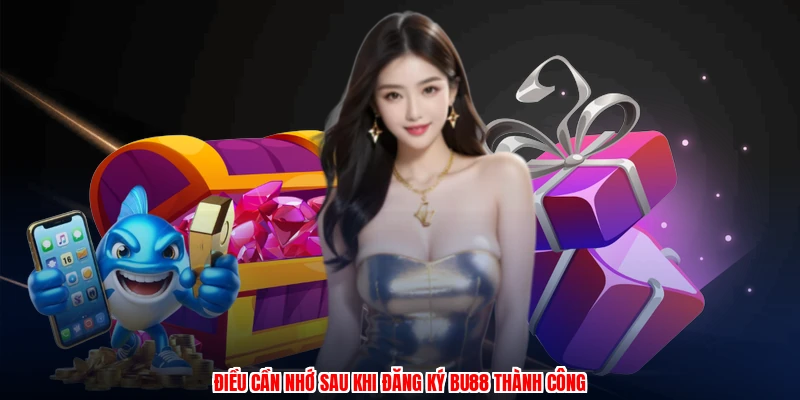 Ưu Đãi Hội Viên - Quy Trình Đăng Ký Trở Thành Đối Tác 4 Điều cần nhớ sau khi đăng ký BU88 thành công