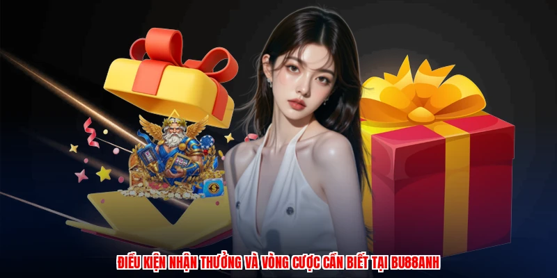 Điều kiện nhận thưởng và vòng cược cần biết tại BU88anh