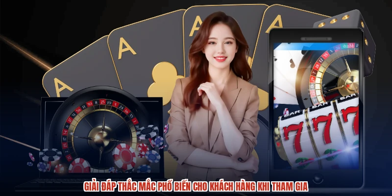 Giải đáp thắc mắc phổ biến cho khách hàng khi tham gia