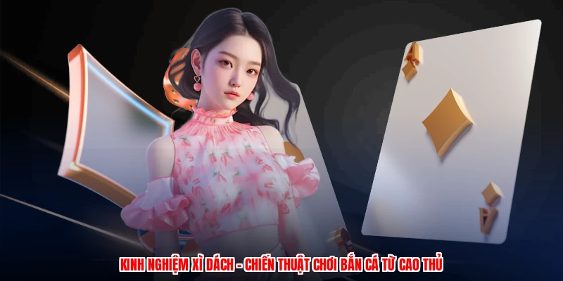 Kinh Nghiệm Xì Dách - Chiến Thuật Chơi Bắn Cá Từ Cao Thủ 1 kinh nghiem xi dach chien thuat choi ban ca tu cao thu 1