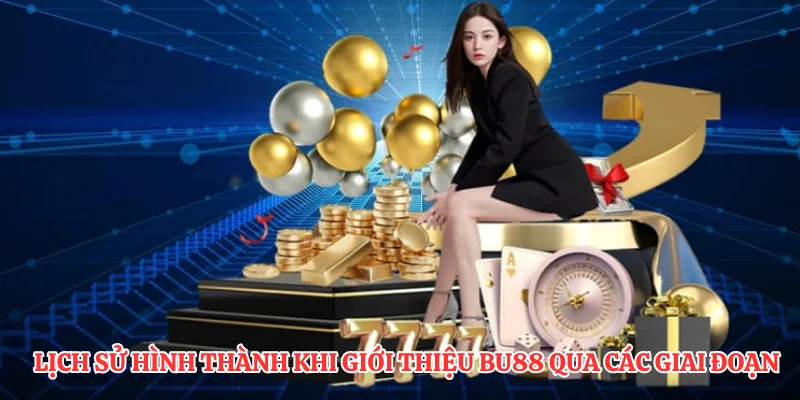 Giới Thiệu BU88: Khám Phá Những Tính Năng Vượt Trội Nhất 1 Lịch sử hình thành khi giới thiệu BU88 qua các giai đoạn
