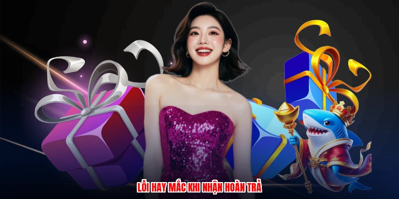 Sự Kiện Hoàn Cược - So Sánh Ưu Đãi Các Nhà Cái Uy Tín 4 Lỗi hay mắc khi nhận hoàn trả