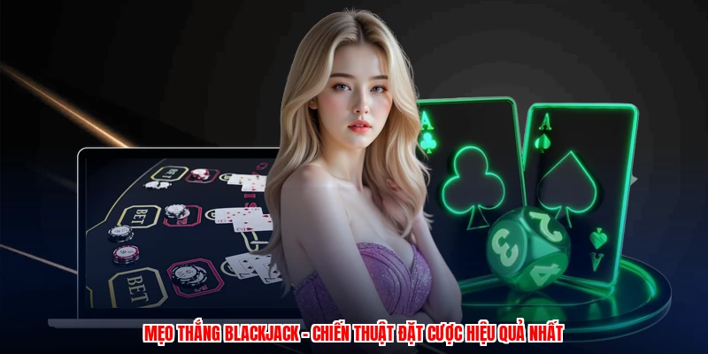 Mẹo Thắng Blackjack - Chiến Thuật Đặt Cược Hiệu Quả Nhất 9 meo thang blackjack chien thuat dat cuoc hieu qua nhat 1