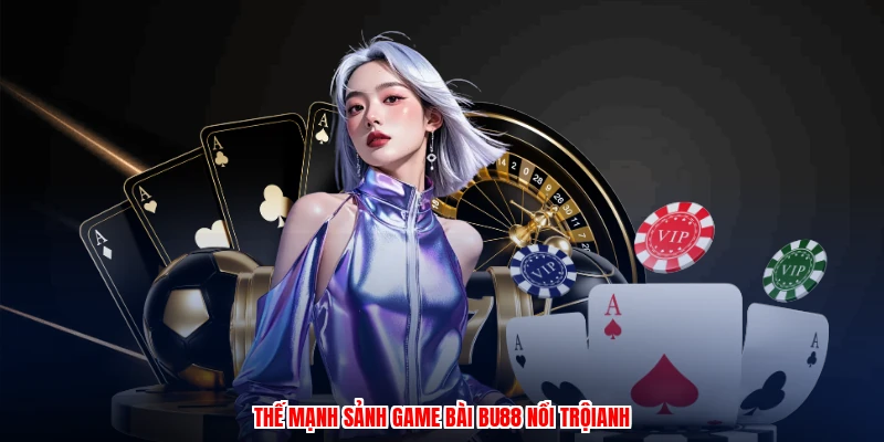 Thế mạnh sảnh game bài BU88 nổi trộianh