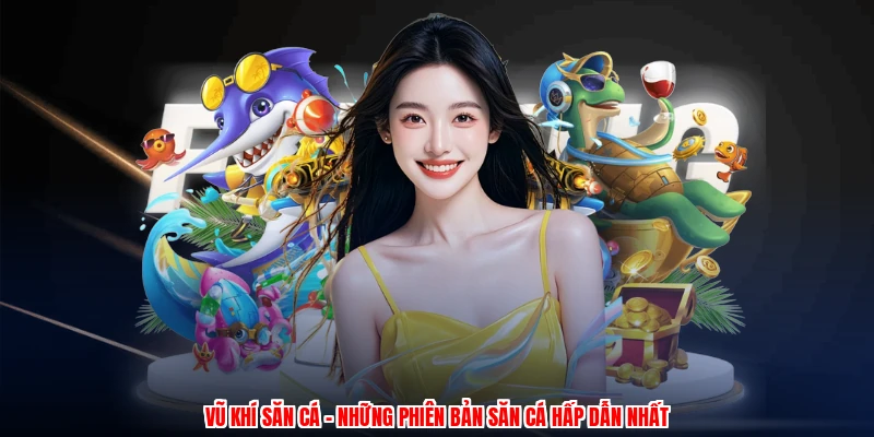 Vũ Khí Săn Cá - Những Phiên Bản Săn Cá Hấp Dẫn Nhất 9 vu khi san ca nhung phien ban san ca hap dan nhat 1